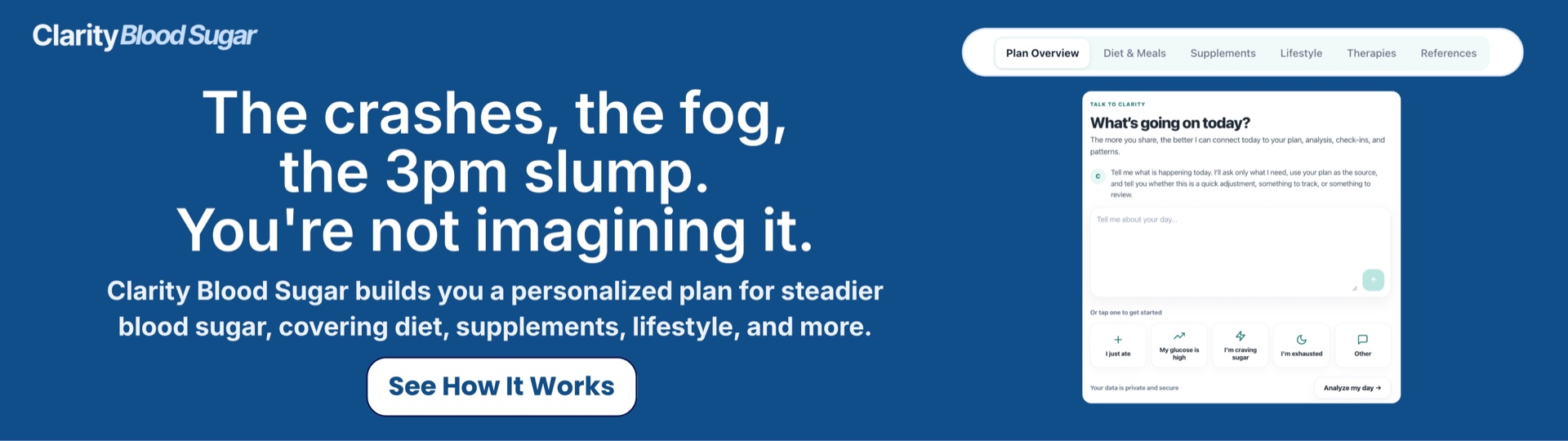 Clarity Blood Sugar - The crashes, the fog, the 3pm slump. You are not imagining it. Clarity Blood Sugar builds you a personalized plan for steadier blood sugar, covering diet, supplements, lifestyle, and more.
